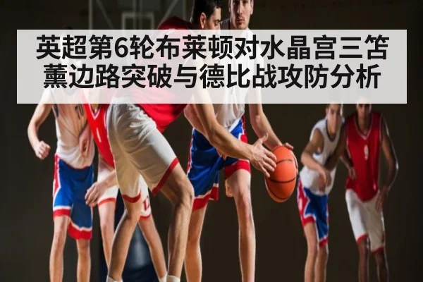 英超第6轮布莱顿对水晶宫三笘薰边路突破与德比战攻防分析