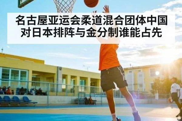 名古屋亚运会柔道混合团体中国对日本排阵与金分制谁能占先